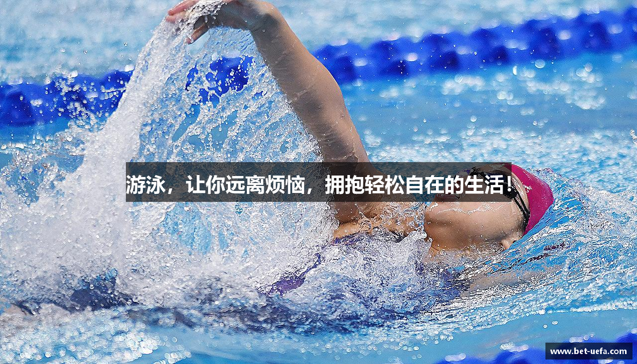 游泳，让你远离烦恼，拥抱轻松自在的生活！